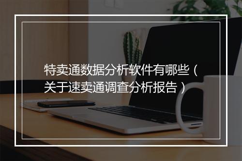 特卖通数据分析软件有哪些（关于速卖通调查分析报告）