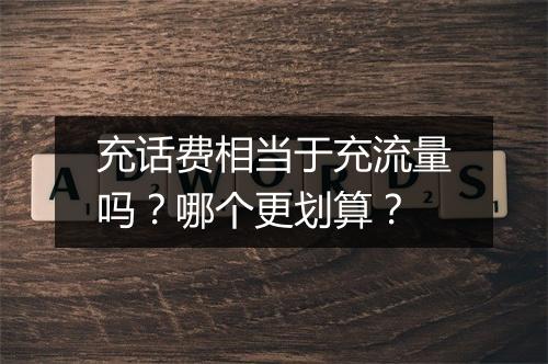 充话费相当于充流量吗？哪个更划算？