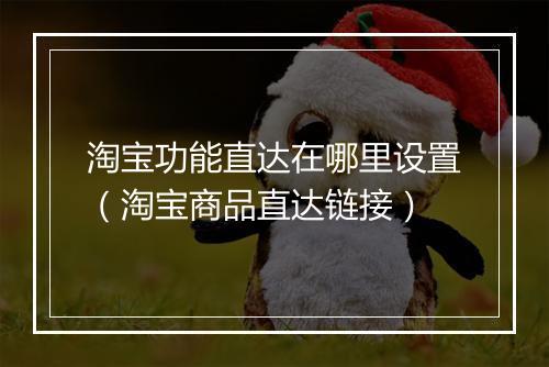 淘宝功能直达在哪里设置（淘宝商品直达链接）