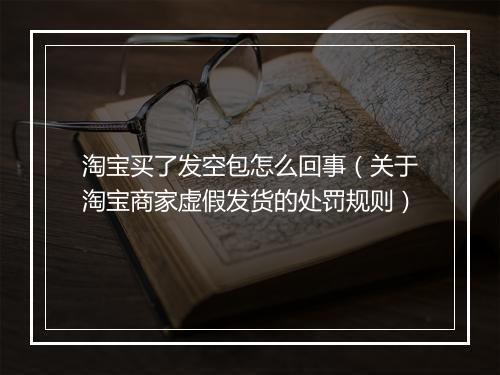 淘宝买了发空包怎么回事（关于淘宝商家虚假发货的处罚规则）