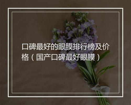 口碑最好的眼膜排行榜及价格（国产口碑最好眼膜）