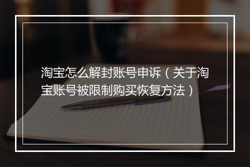 淘宝怎么解封账号申诉（关于淘宝账号被限制购买恢复方法）