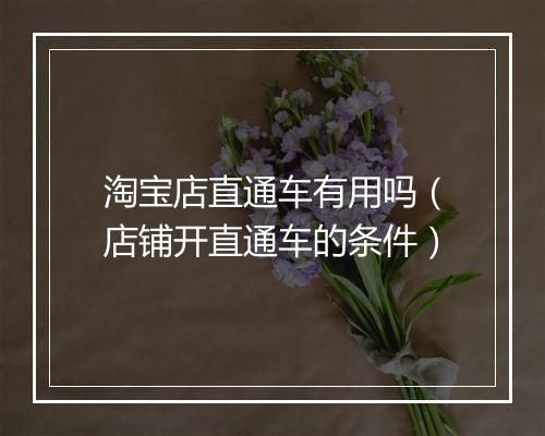 淘宝店直通车有用吗（店铺开直通车的条件）