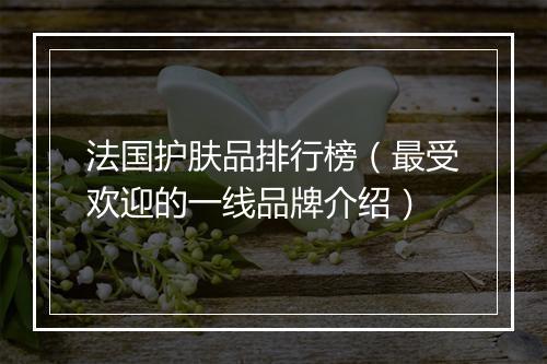 法国护肤品排行榜（最受欢迎的一线品牌介绍）