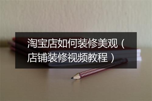 淘宝店如何装修美观（店铺装修视频教程）