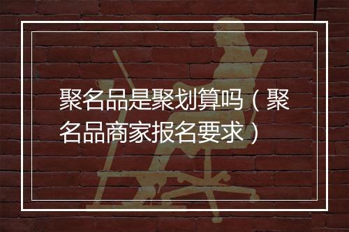 聚名品是聚划算吗（聚名品商家报名要求）