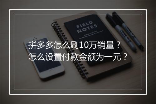 拼多多怎么刷10万销量？怎么设置付款金额为一元？