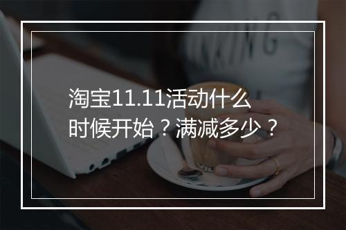 淘宝11.11活动什么时候开始？满减多少？