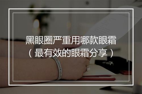 黑眼圈严重用哪款眼霜（最有效的眼霜分享）