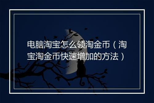 电脑淘宝怎么领淘金币（淘宝淘金币快速增加的方法）