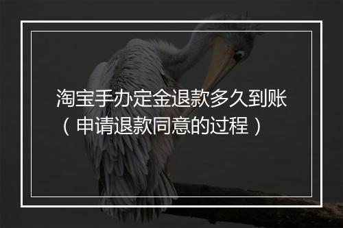 淘宝手办定金退款多久到账（申请退款同意的过程）