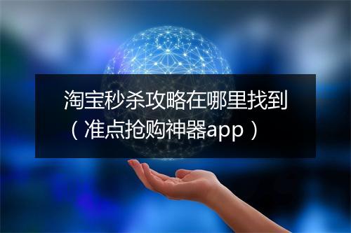 淘宝秒杀攻略在哪里找到（准点抢购神器app）