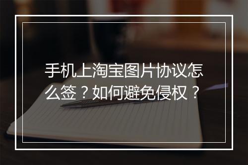 手机上淘宝图片协议怎么签？如何避免侵权？