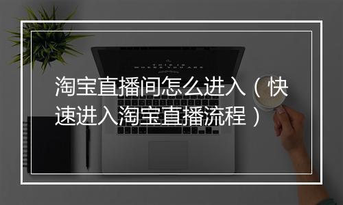 淘宝直播间怎么进入（快速进入淘宝直播流程）