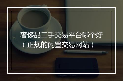 奢侈品二手交易平台哪个好（正规的闲置交易网站）