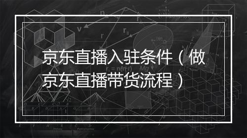 京东直播入驻条件（做京东直播带货流程）