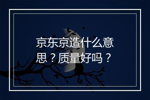 京东京造什么意思？质量好吗？