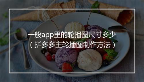 一般app里的轮播图尺寸多少（拼多多主轮播图制作方法）