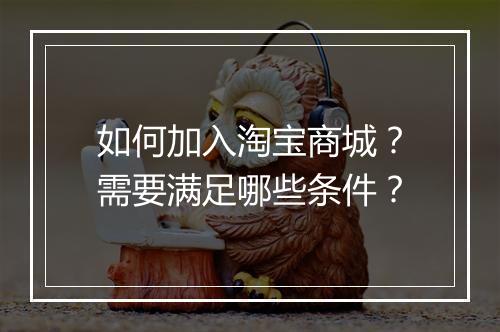 如何加入淘宝商城？需要满足哪些条件？