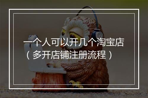 一个人可以开几个淘宝店（多开店铺注册流程）