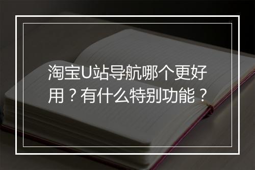 淘宝U站导航哪个更好用？有什么特别功能？