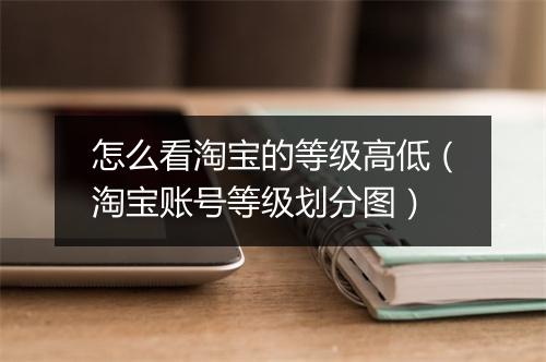 怎么看淘宝的等级高低（淘宝账号等级划分图）