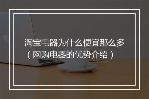 淘宝电器为什么便宜那么多（网购电器的优势介绍）