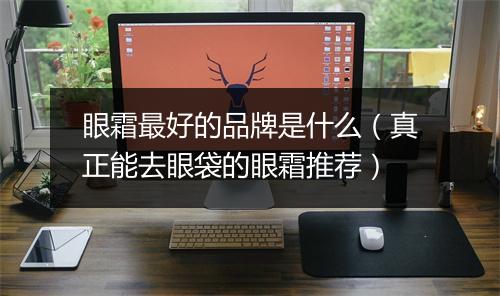 眼霜最好的品牌是什么（真正能去眼袋的眼霜推荐）