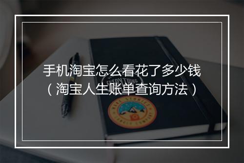 手机淘宝怎么看花了多少钱（淘宝人生账单查询方法）