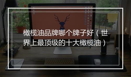 橄榄油品牌哪个牌子好（世界上最顶级的十大橄榄油）