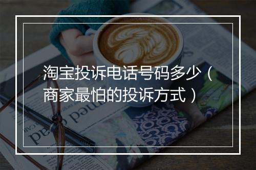淘宝投诉电话号码多少（商家最怕的投诉方式）