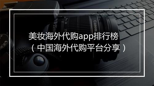 美妆海外代购app排行榜（中国海外代购平台分享）