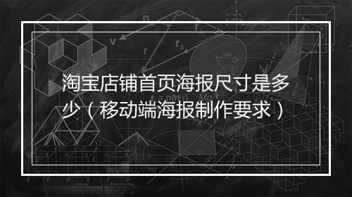 淘宝店铺首页海报尺寸是多少（移动端海报制作要求）