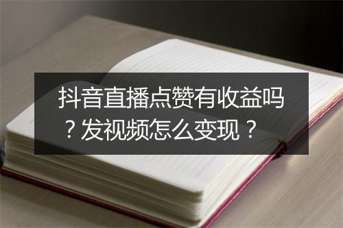 抖音直播点赞有收益吗？发视频怎么变现？
