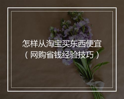 怎样从淘宝买东西便宜（网购省钱经验技巧）