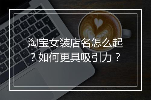 淘宝女装店名怎么起？如何更具吸引力？