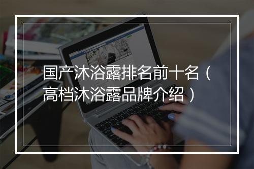 国产沐浴露排名前十名（高档沐浴露品牌介绍）