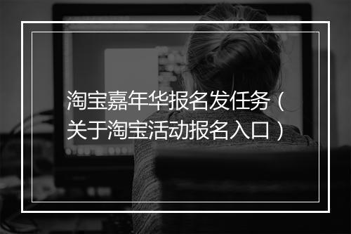 淘宝嘉年华报名发任务（关于淘宝活动报名入口）