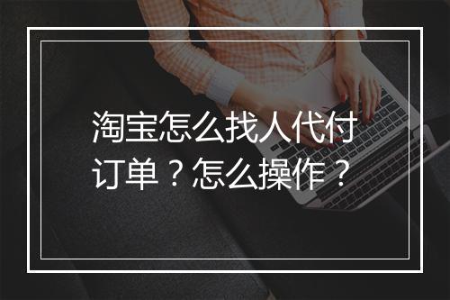 淘宝怎么找人代付订单？怎么操作？