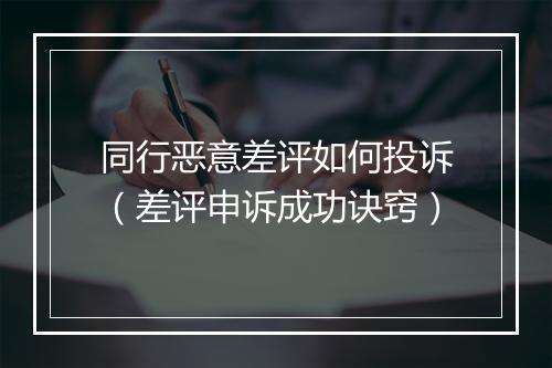 同行恶意差评如何投诉（差评申诉成功诀窍）