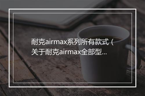 耐克airmax系列所有款式（关于耐克airmax全部型号）