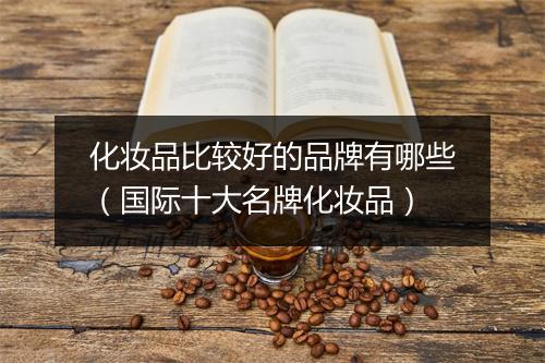 化妆品比较好的品牌有哪些（国际十大名牌化妆品）