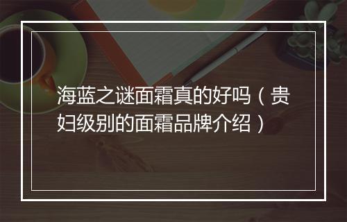 海蓝之谜面霜真的好吗（贵妇级别的面霜品牌介绍）