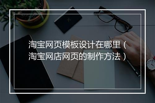淘宝网页模板设计在哪里（淘宝网店网页的制作方法）