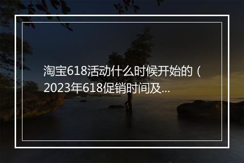 淘宝618活动什么时候开始的（2023年618促销时间及规则）