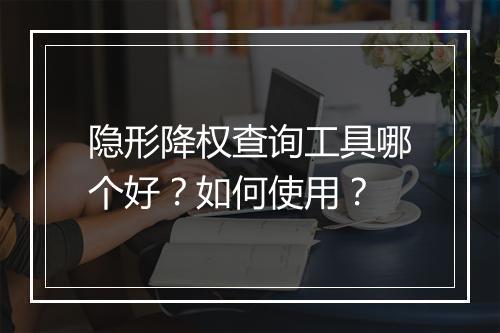 隐形降权查询工具哪个好？如何使用？