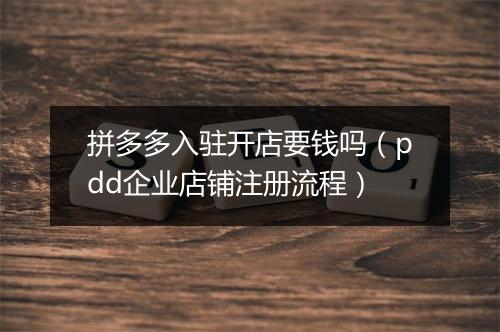 拼多多入驻开店要钱吗（pdd企业店铺注册流程）