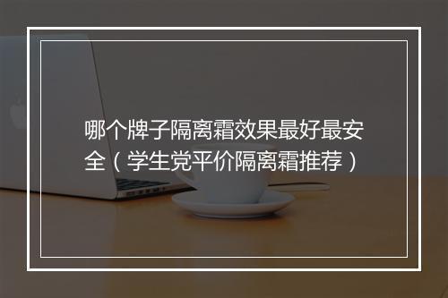哪个牌子隔离霜效果最好最安全（学生党平价隔离霜推荐）
