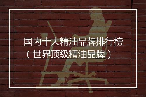 国内十大精油品牌排行榜（世界顶级精油品牌）