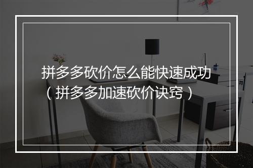 拼多多砍价怎么能快速成功（拼多多加速砍价诀窍）